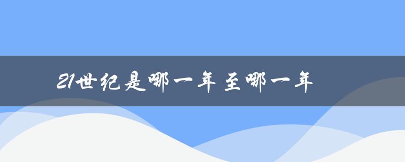 21世纪是哪一年至哪一年（21世纪结束年份是什么）