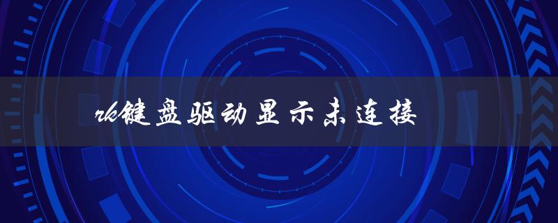 rk键盘驱动显示未连接（键盘驱动显示感叹号是什么问题）