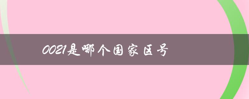 0021是哪个国家区号（00216是哪个国家区号）