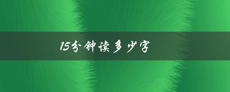 15分钟读多少字（15分钟能读多少英语）