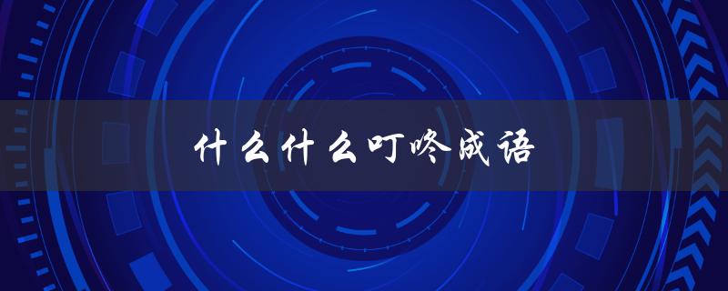 什么什么叮咚成语（什么什么叮咚成语填空）