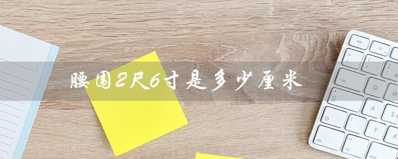 腰围2尺6寸是多少厘米（2尺6寸腰围对应多大码裤子）