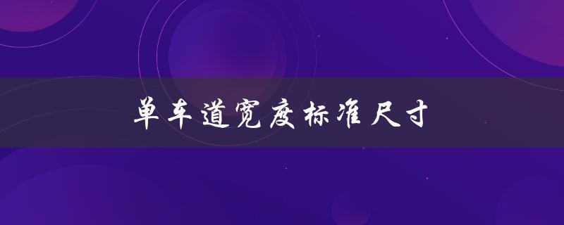 单车道宽度标准尺寸（车道标准宽度是多少）