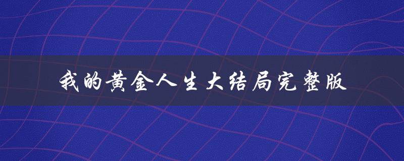 我的黄金人生大结局完整版（韩剧黄金人生大结局是什么）