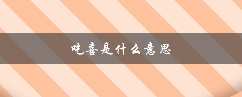 吃喜是什么意思（民间俗称吃喜的含义是什么）