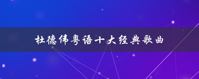 杜德伟粤语十大经典歌曲（粤语经典武侠歌曲有哪些）