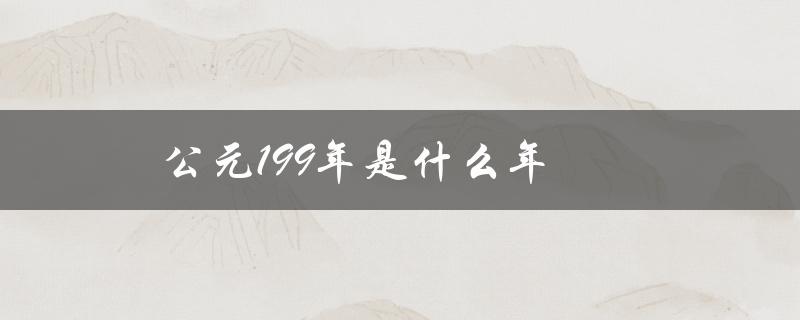 公元199年是什么年（2020年是公元几年）