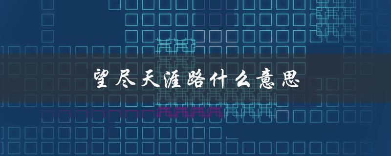 望尽天涯路什么意思（西风凋碧树，高楼望尽天涯路是什么意思）