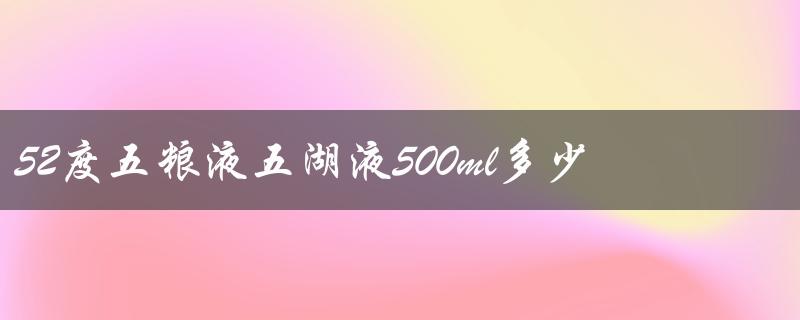 52度五粮液五湖液500ml多少钱一瓶（五湖液52度价格）