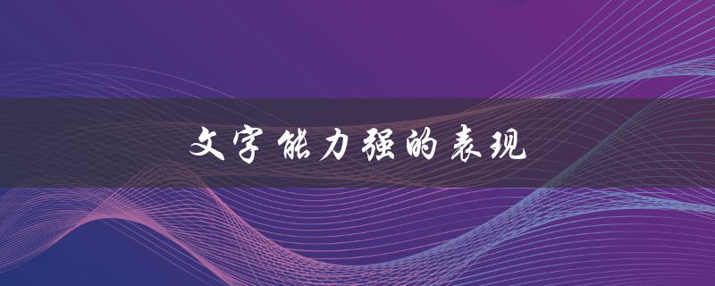 文字能力强的表现（文字能力强的表现）