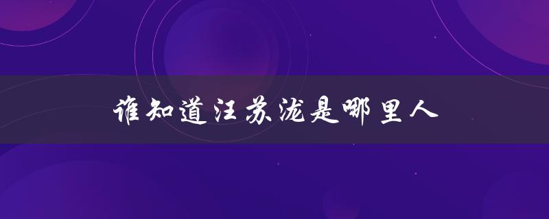 谁知道汪苏泷是哪里人（汪苏泷是哪里人）