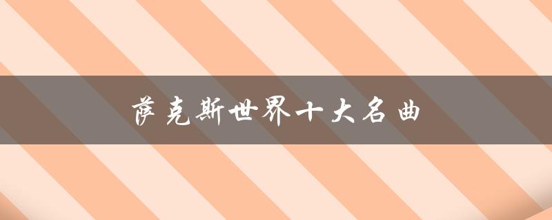 萨克斯世界十大名曲（萨克斯世界十大名曲）
