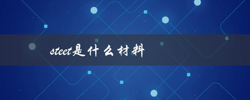 steet是什么材料（了解steet的特点和用途）