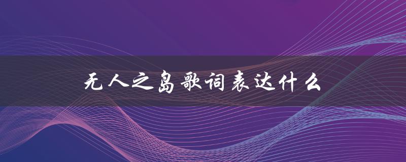 无人之岛歌词表达什么（无人之岛表达何情）