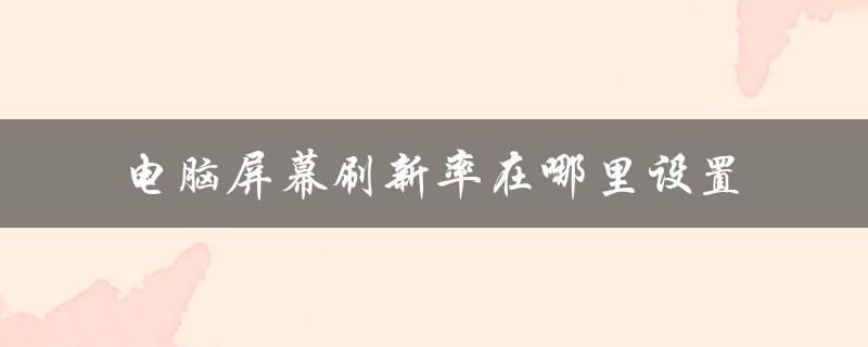 电脑屏幕刷新率在哪里设置（电脑屏幕刷新率怎么看）