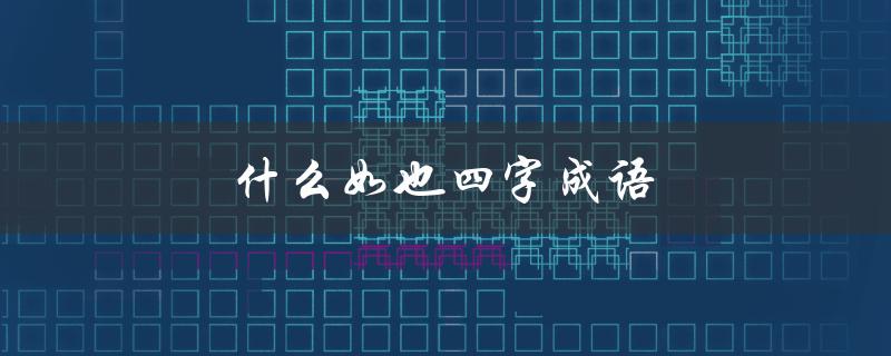 什么如也四字成语（四年级下册有哪些什么如也四字成语）