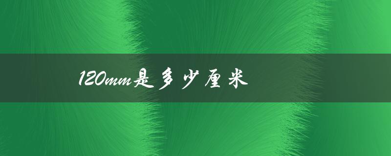 120mm是多少厘米（1200mm等于几厘米）