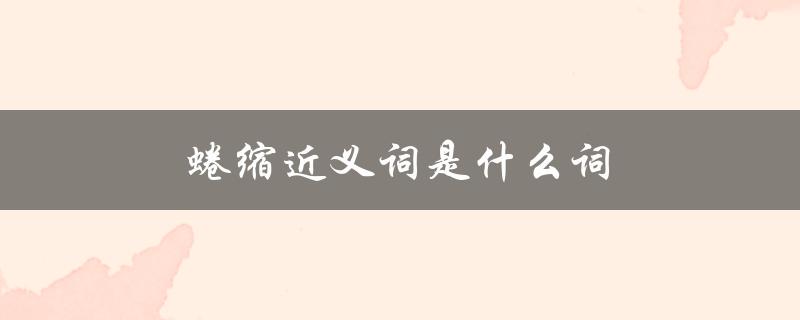 蜷缩近义词是什么词（蜷缩的同反义词是什么）