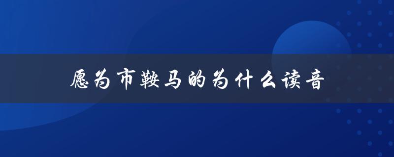 愿为市鞍马的为什么读音（市鞍马为什么）
