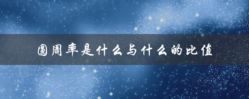 圆周率是什么与什么的比值（圆周率是什么比值是什么小数）