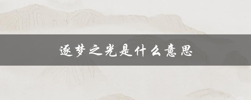 逐梦之光是什么意思（逐梦苍穹的含义是什么）
