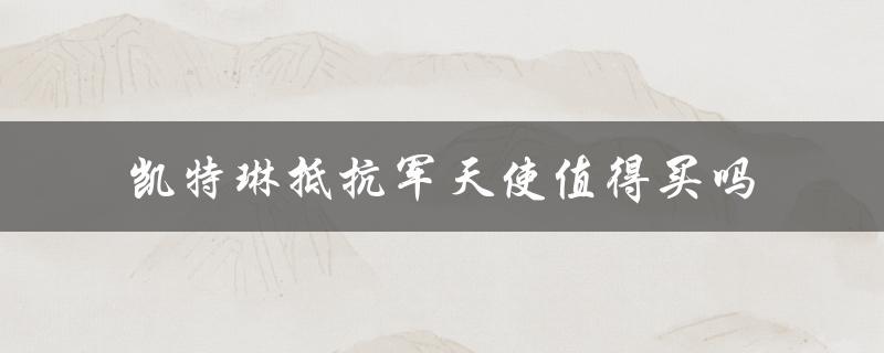 凯特琳抵抗军天使值得买吗（抵抗军天使凯特琳皮肤值得买吗）