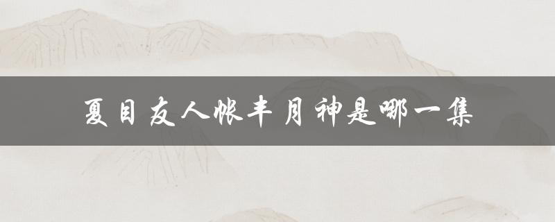 夏目友人帐丰月神是哪一集（夏目友人帐的月神有哪些）
