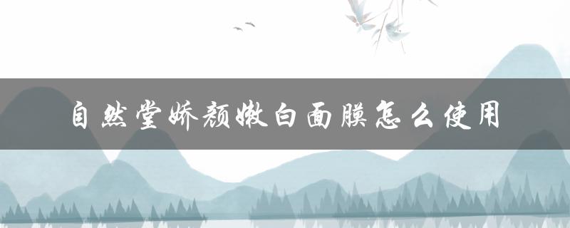自然堂娇颜嫩白面膜怎么使用（自然堂烟酰胺面膜怎么样）