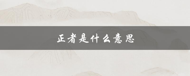 正者是什么意思（正者是什么）