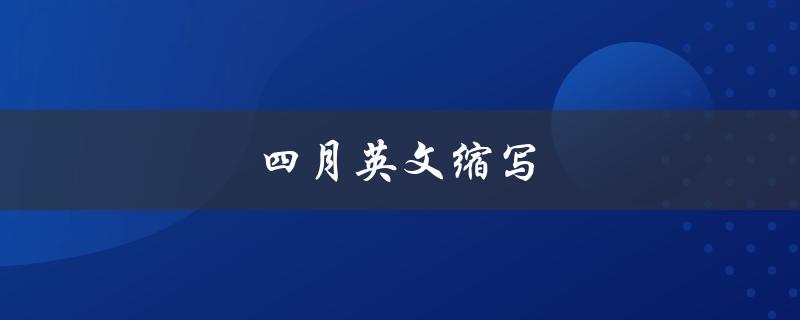 四月英文缩写（四月英文缩写该怎么读）