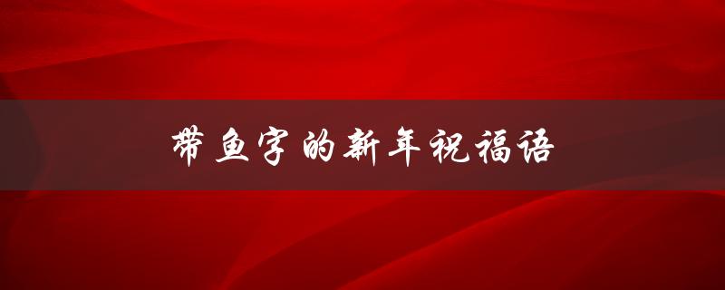 带鱼字的新年祝福语（带鱼祝福语是什么）
