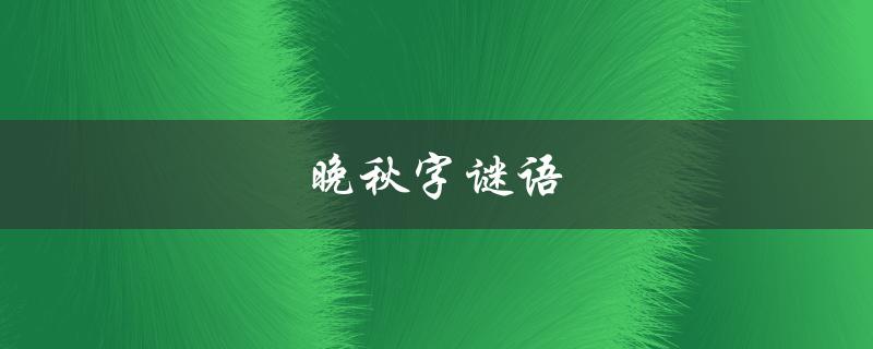 晚秋字谜语（晚秋谜语汇总是什么）