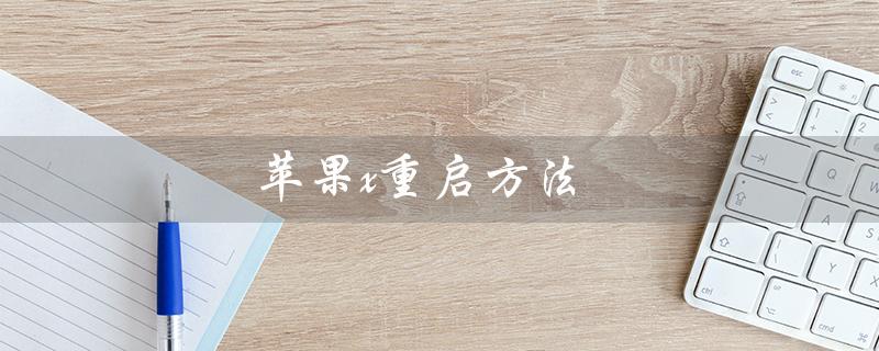 苹果x重启方法（如何强制重启苹果X）