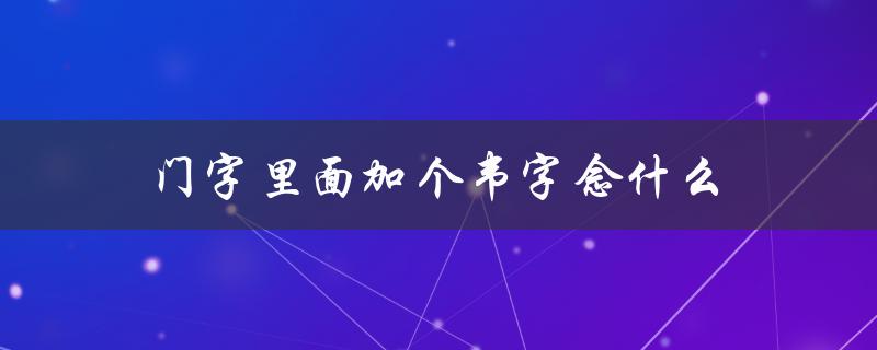 门字里面加个韦字念什么（猜谜语）