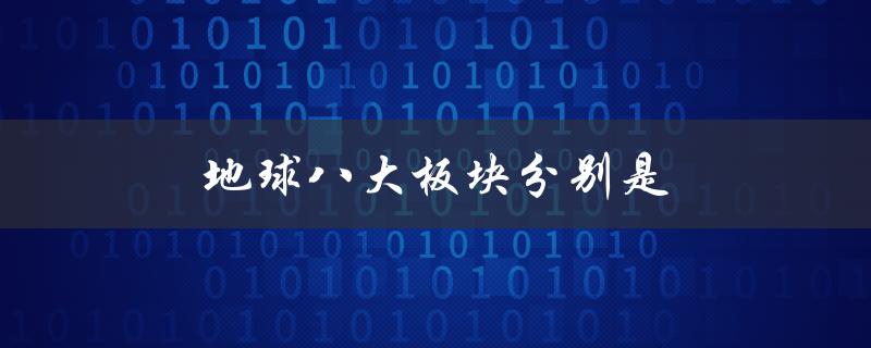 地球八大板块分别是（地球有哪些板块）