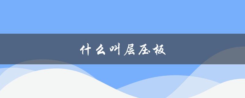 什么叫层压板（覆铜箔层压板是什么）