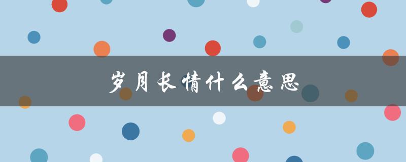 岁月长情什么意思（岁月长情是什么意思）