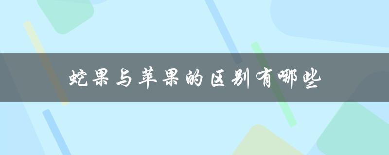 蛇果与苹果的区别有哪些（蛇果和花牛的区别）