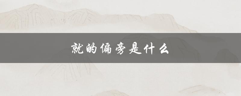 就的偏旁是什么（就的偏旁是哪个部首）