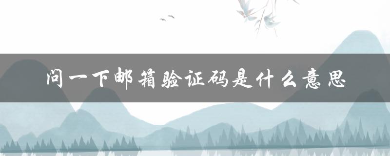 问一下邮箱验证码是什么意思（邮箱验证码是什么）