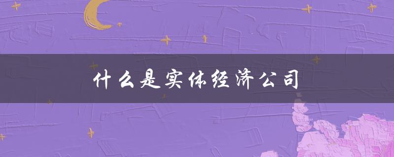 什么是实体经济公司（新实体经济是什么）