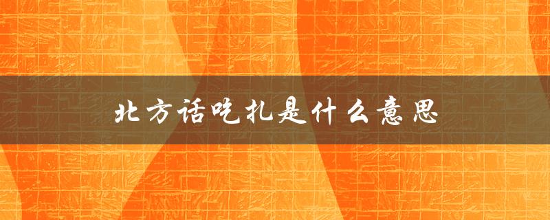 北方话吃扎是什么意思（北方话吃生肉是什么意思）
