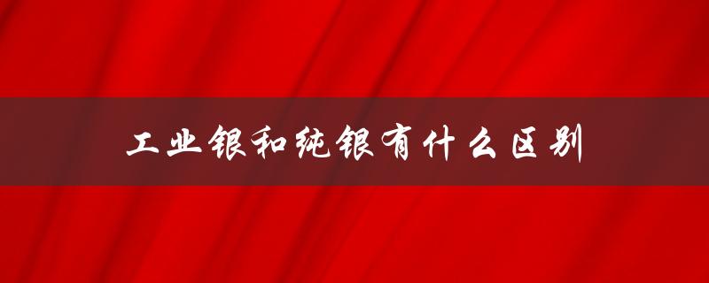 工业银和纯银有什么区别（工银和纯银有何区别）