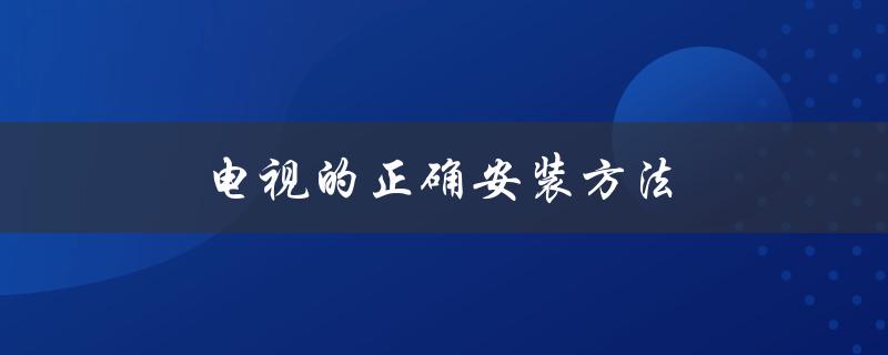 电视的正确安装方法（电视挂架如何正确安装）