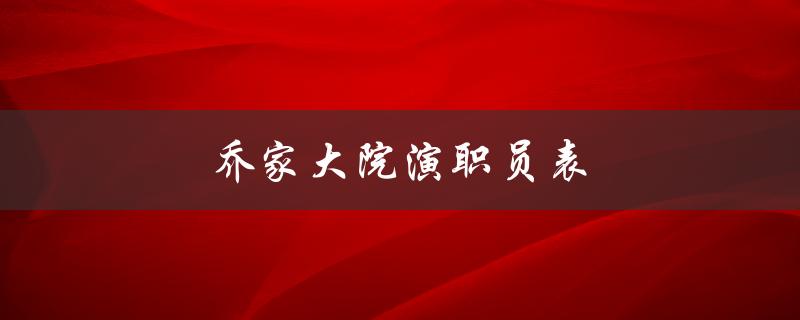 乔家大院演职员表（乔家大院演职员表是什么）