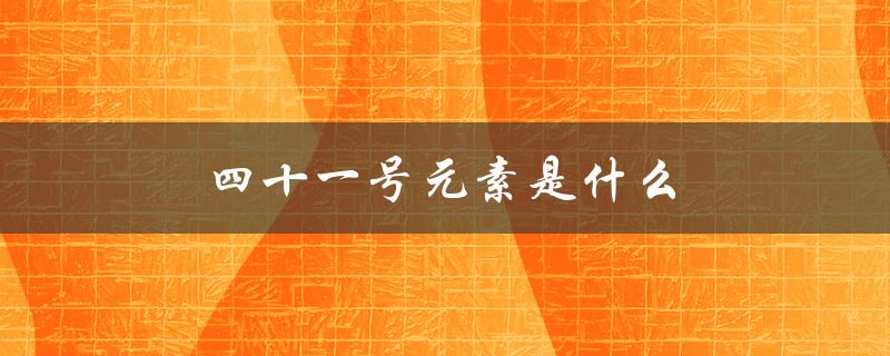 四十一号元素是什么（五一号元素是什么）