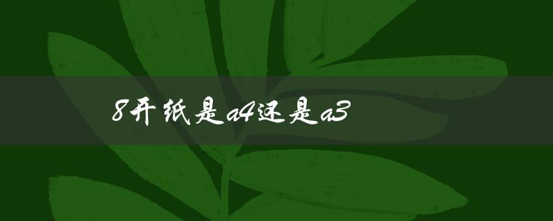 8开纸是a4还是a3（8k纸是a4还是a3纸）