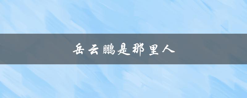岳云鹏是那里人（岳云鹏是哪里人）