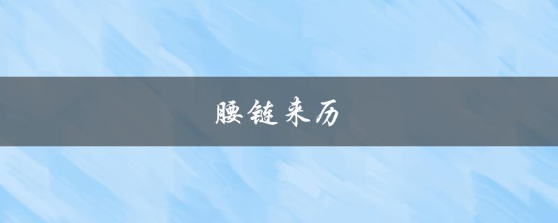 腰链来历（腰链的起源是什么）