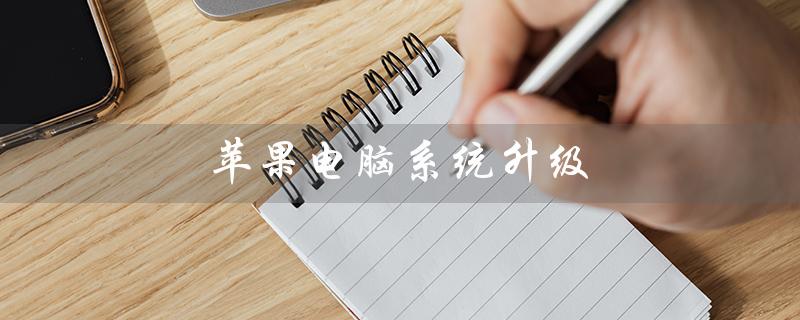 苹果电脑系统升级（苹果电脑系统升级在哪）